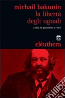 La Libertà degli uguali libro di Bakunin Michail; Berti G. N. (cur.)