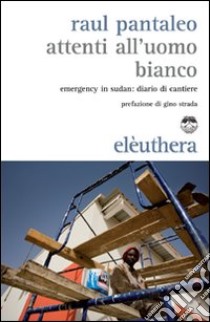 Attenti all'uomo bianco. Emergency in Sudan: diario di cantiere libro di Pantaleo Raul