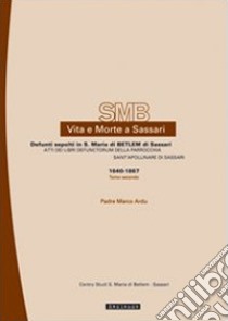 Vita e morte a Sassari. Defunti sepolti in S. Maria di Betlem di Sassari. Vol. 2/2: Atti dei libri defunctorum della parrocchia di Sant'Apollinare di Sassari (1640-1867) libro di Ardu Marco