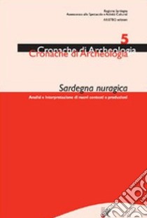 Sardegna nuragica. Analisi e interpretazione di nuovi contesti e produzioni. Vol. 5 libro di Campus Franco; Leonelli Valentina; Marras Manuela; Castia S. (cur.)