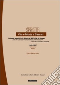 Vita e morte a Sassari. Defunti sepolti in Santa Maria di Betlem di Sassari. Atti del libri defunctorum della parrocchia di Sant'Apollinare di Sassari (1640-1867). Vol. 2/1 libro di Ardu Marco