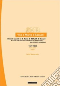 Vita e morte a Sassari. Defunti sepolti in Santa Maria di Betlem di Sassari. Vol. 4/1: Atti dei libri defunctorum della parrocchia di San Donato (1627-1860). Indici libro di Ardu Marco