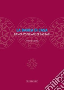 La banca di casa. Banca popolare di Sassari libro di Capitta Antonio