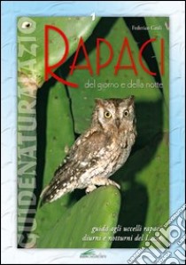 Rapaci del giorno e della notte. Guida agli uccelli rapaci diurni e notturni del Lazio libro di Cauli Federico