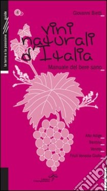 Vini naturali d'Italia. Manuale del bere sano. Vol. 4: L'Italia del Nord Est libro di Bietti Giovanni