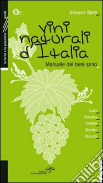 Vini naturali d'Italia. Manuale del bere sano. Vol. 1: Lazio, Toscana, Umbria, Marche, Abruzzo libro di Bietti Giovanni