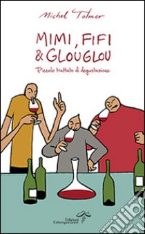 Mimi, Fifi & Glouglou. Piccolo trattato di degustazione libro di Tolmer Michel