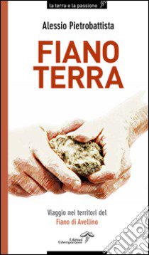 Fiano terra. Viaggio nei territorio del Fiano di Avellino libro di Pietrobattista Alessio