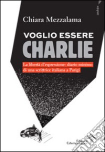 Voglio essere Charlie. La libertà d'espressione. Diario minimo di una scrittrice italiana a Parigi libro di Mezzalama Chiara