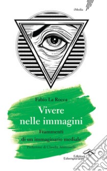 Vivere nelle immagini. Frammenti di un immaginario mediale libro di La Rocca Fabio