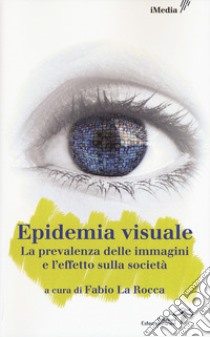 L'epidemia visuale. La prevalenza delle immagini e l'effetto sulla società libro di La Rocca F. (cur.)