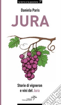 Jura. Storie di vigneron e vini del Jura libro di Paris Daniela