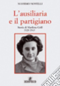 L'ausiliaria e il partigiano. Storia di Marilena Grill 1928-1945 libro di Novelli Massimo