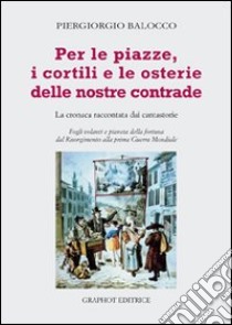 Per le piazze, i cortili e le osterie delle nostre contrade. La cronaca raccontata dai cantastorie libro di Balocco Piergiorgio