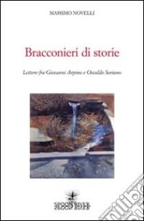 Bracconieri di storie. Lettere fra Giovanni Arpino e Osvaldo Soriano libro di Novelli Massimo