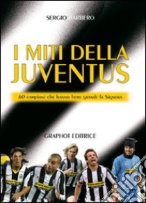 I miti della Juve. 60 campioni che hanno fatto grande la Signora libro di Barbero Sergio