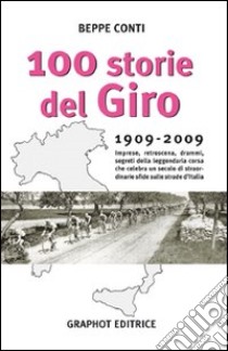 Cento storie del Giro 1909-2009. Imprese, retroscena, drammi, segreti della leggendaria corsa che celebra un secolo di straordinarie sfide sulle strade d'Italia libro di Conti Beppe