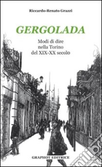 Gergolada. Modi di dire nella Torino del XIX-XX secolo libro di Grazi Riccardo R.