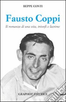 Fausto Coppi. Il romanzo di una vita, trionfi e lacrime libro di Conti Beppe