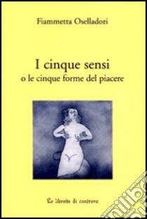 I cinque sensi o le cinque forme del piacere libro di Oselladori Fiammetta