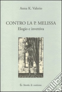 Contro la P. Melissa. Elogio e invettiva libro di Valerio Anna K.