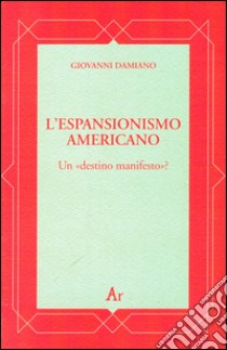 L'espansionismo americano. Un «destino manifesto»? libro di Damiano Giovanni