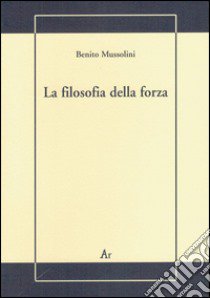 La filosofia della forza. Postille alla conferenza dell'on. Treves libro di Mussolini Benito; Valerio A. K. (cur.)