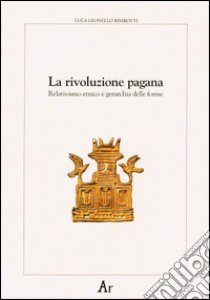 La rivoluzione pagana. Relativismo etnico e gerarchia delle forme libro di Rimbotti Luca Leonello