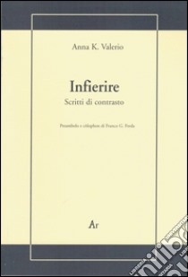 Infierire. Scritti di contrasto libro di Valerio Anna K.