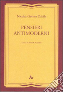 Pensieri antimoderni libro di Gómez Dávila Nicolás; Valerio A. K. (cur.)