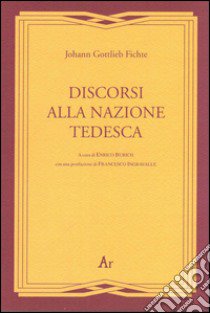 Discorsi alla nazione tedesca (rist. anast. 1927) libro di Fichte J. Gottlieb; Ingravalle F. (cur.); Burich E. (cur.)