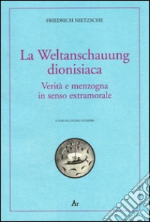 La Weltanschauung dionisiaca. Verità e menzogna in senso extramorale. Ediz. italiana e tedesca libro di Nietzsche Friedrich