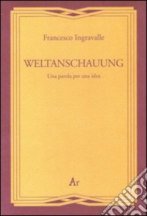 Weltanschauung. Una parola per una idea libro di Ingravalle Francesco