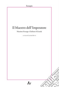 Il maestro dell'Imperatore. Massimo il teurgo e Giuliano il Grande libro di Eunapio; Mutti C. (cur.)