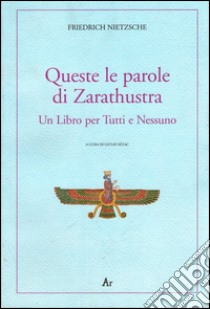 Queste le parole di Zarathustra. Un libro per tutti e nessuno libro di Nietzsche Friedrich