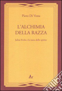 L'alchimia della razza. Julius Evola e la razza dello spirito libro di Di Vona Piero