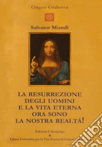 Salvator Mundi. La resurrezione degli uomini e la vita eterna ora sono la nostra realtà! libro di Grabovoj Grigorij