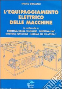 L'equipaggiamento elettrico delle macchine. Direttiva bassa fusione, direttiva EMC, direttiva macchine, norma CEI EN 60204-1 libro di Grassani Enrico