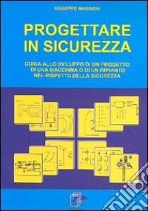 Progettare in sicurezza. Guida allo sviluppo di un progetto di una macchina o di un'impianto nel rispetto della sicurezza libro di Marinoni Giuseppe