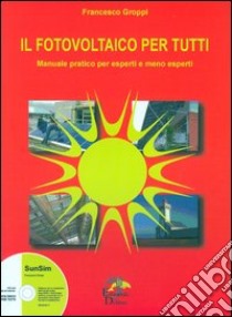 Il fotovoltaico per tutti. Manuale pratico per esperti e meno esperti libro di Groppi Francesco