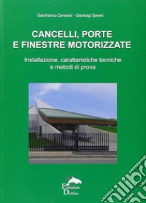 Cancelli, porte e finestre motorizzate. Installazione, caratteristiche tecniche e metodi di prova libro di Ceresini Gianfranco; Saveri Gianluigi