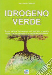 Idrogeno verde. Come evitare la trappola del petrolio e uscire dallo scacco climatico in modo conveniente libro di Tetzlaff Karl-Heinz