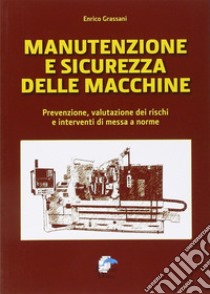 Manutenzione e sicurezza delle macchine. Prevenzione, valutazione dei rischi e interventi di messa a norme libro di Grassani Enrico