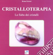 Cristalloterapia. La fiaba dei cristalli libro di Ferrari Bruna