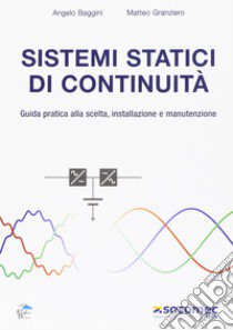 Sistemi statici di continuità. Guida pratica alla scelta, installazione e manutenzione libro di Baggini Angelo; Granziero Matteo