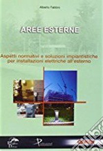 Aree esterne. Aspetti normativi e soluzioni impiantistiche per installazione elettriche all'esterno libro di Fabbro Alberto