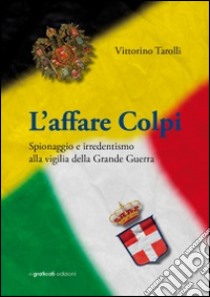 L'affare Colpi. Spionaggio e irredentismo alla vigilia della Grande Guerra libro di Tarolli Vittorino