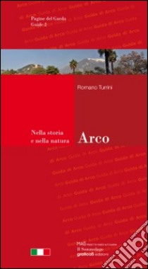 Arco. Guida della città e dintorni. Nella storia e nella natura libro di Turrini Romano; Grazioli M. (cur.)