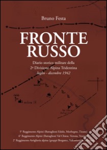 Fronte russo. Diario storico militare della seconda divisione Alpina Tridentina luglio-dicembre 1942 libro di Festa Bruno