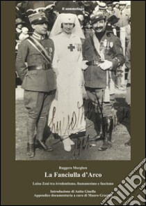 La fanciulla d'Arco. Luisa Zeni tra irredentismo, fiumanesimo e fascismo libro di Morghen Ruggero; Grazioli M. (cur.)